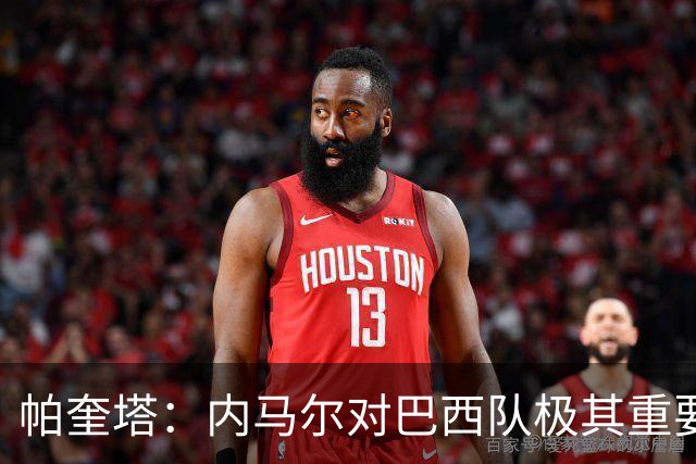 帕奎塔：内马尔对巴西队极其重要，希望他能尽快上场比赛