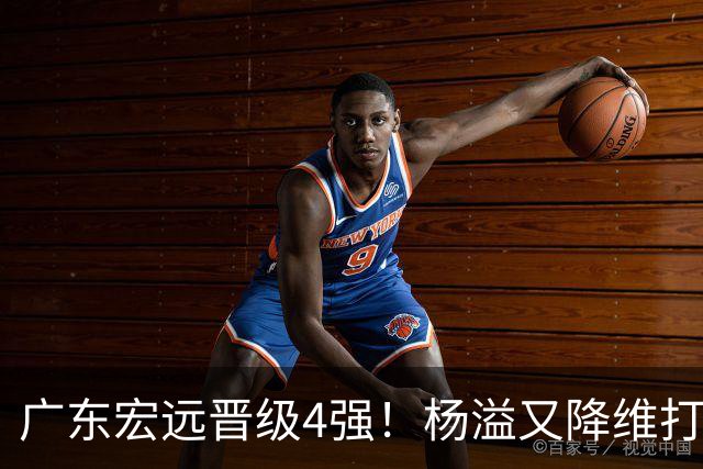 广东宏远晋级4强！杨溢又降维打击 疯砍27+12+6+6 他能打动杜锋吗